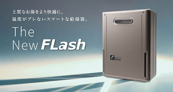 The New FLash 上質なお湯をより快適に、温度がブレないスマートな給湯器。